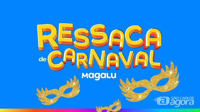 Magalu de São Carlos traz Ressaca de Carnaval com ofertas incríveis -